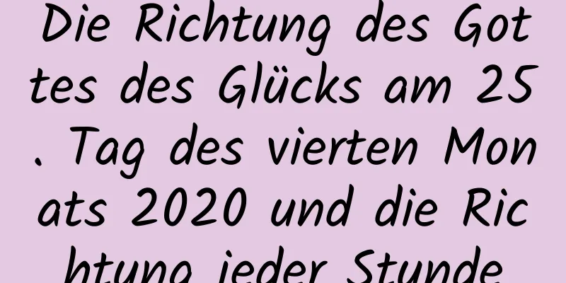 Die Richtung des Gottes des Glücks am 25. Tag des vierten Monats 2020 und die Richtung jeder Stunde