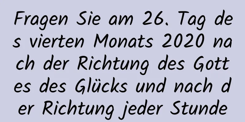 Fragen Sie am 26. Tag des vierten Monats 2020 nach der Richtung des Gottes des Glücks und nach der Richtung jeder Stunde