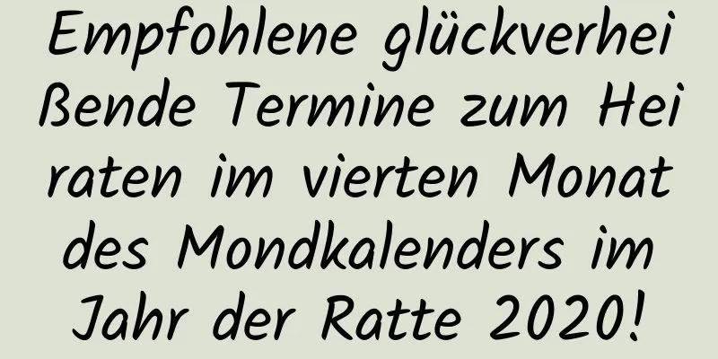 Empfohlene glückverheißende Termine zum Heiraten im vierten Monat des Mondkalenders im Jahr der Ratte 2020!