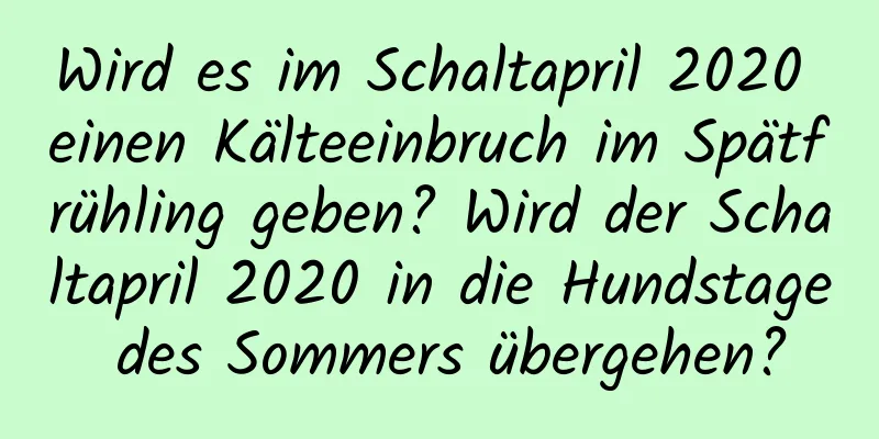 Wird es im Schaltapril 2020 einen Kälteeinbruch im Spätfrühling geben? Wird der Schaltapril 2020 in die Hundstage des Sommers übergehen?