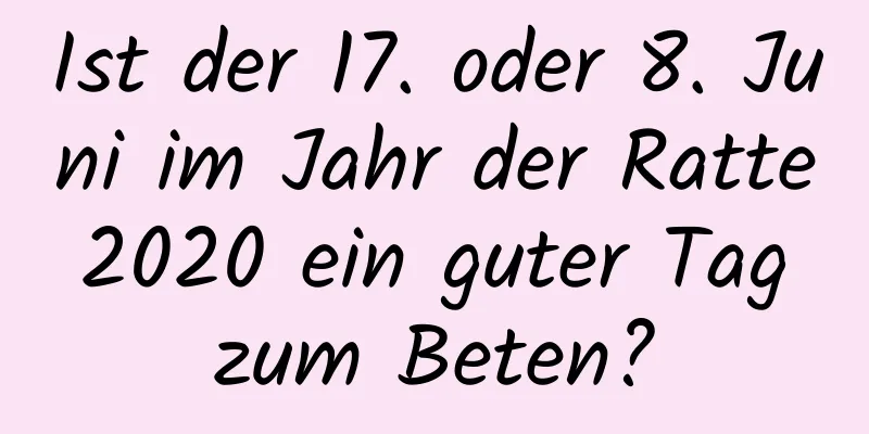 Ist der 17. oder 8. Juni im Jahr der Ratte 2020 ein guter Tag zum Beten?