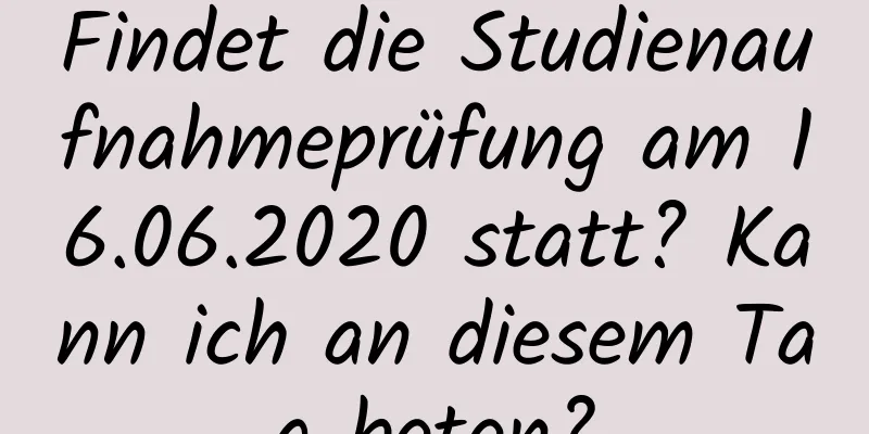 Findet die Studienaufnahmeprüfung am 16.06.2020 statt? Kann ich an diesem Tag beten?