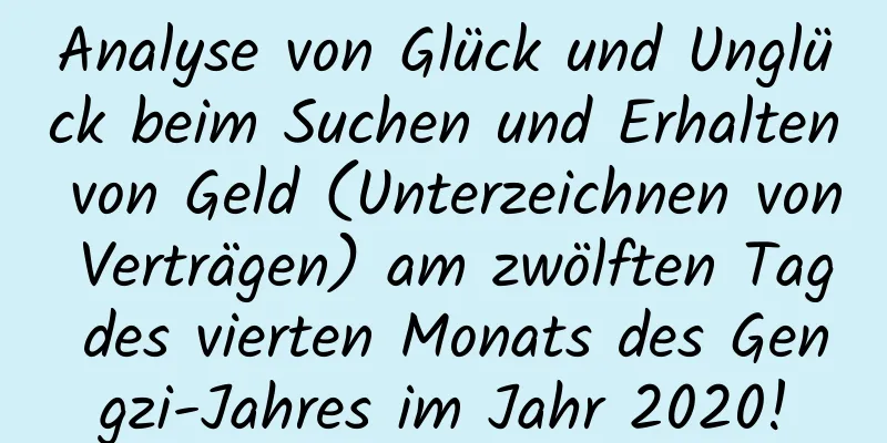 Analyse von Glück und Unglück beim Suchen und Erhalten von Geld (Unterzeichnen von Verträgen) am zwölften Tag des vierten Monats des Gengzi-Jahres im Jahr 2020!