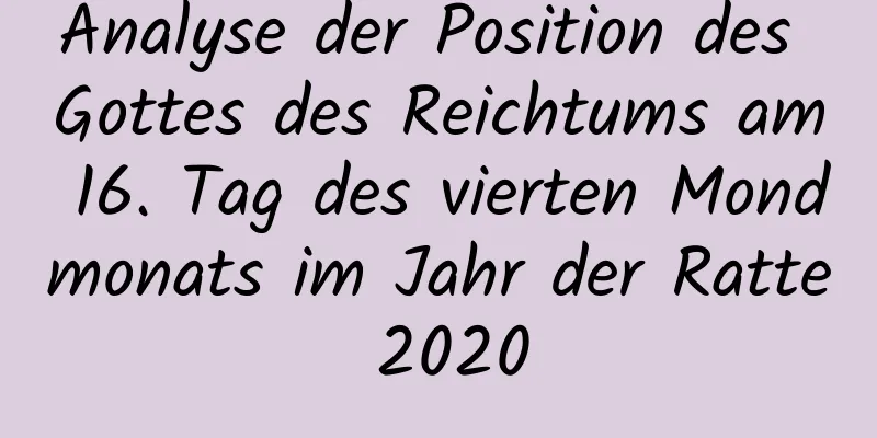 Analyse der Position des Gottes des Reichtums am 16. Tag des vierten Mondmonats im Jahr der Ratte 2020