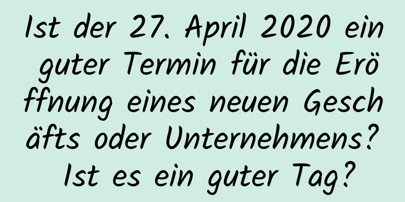 Ist der 27. April 2020 ein guter Termin für die Eröffnung eines neuen Geschäfts oder Unternehmens? Ist es ein guter Tag?