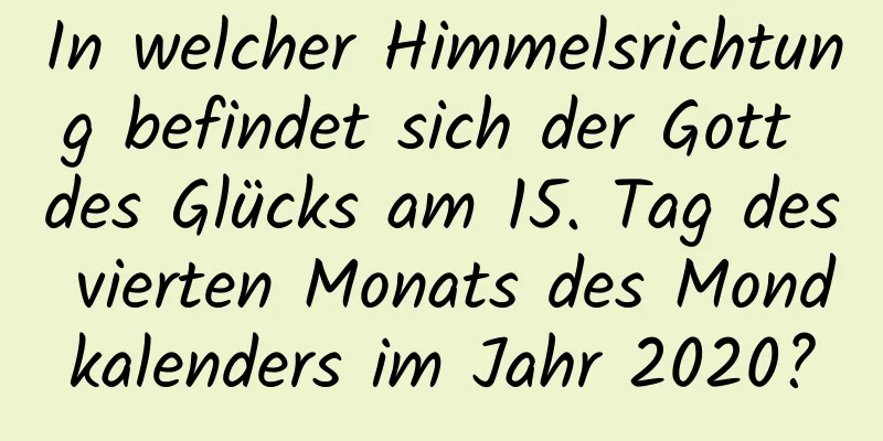 In welcher Himmelsrichtung befindet sich der Gott des Glücks am 15. Tag des vierten Monats des Mondkalenders im Jahr 2020?