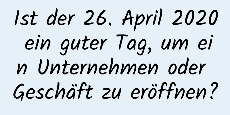 Ist der 26. April 2020 ein guter Tag, um ein Unternehmen oder Geschäft zu eröffnen?