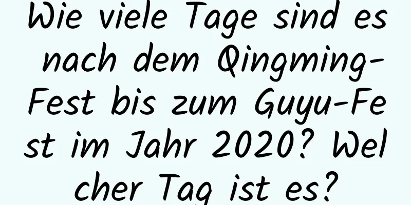 Wie viele Tage sind es nach dem Qingming-Fest bis zum Guyu-Fest im Jahr 2020? Welcher Tag ist es?