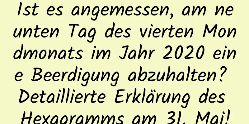 Ist es angemessen, am neunten Tag des vierten Mondmonats im Jahr 2020 eine Beerdigung abzuhalten? Detaillierte Erklärung des Hexagramms am 31. Mai!