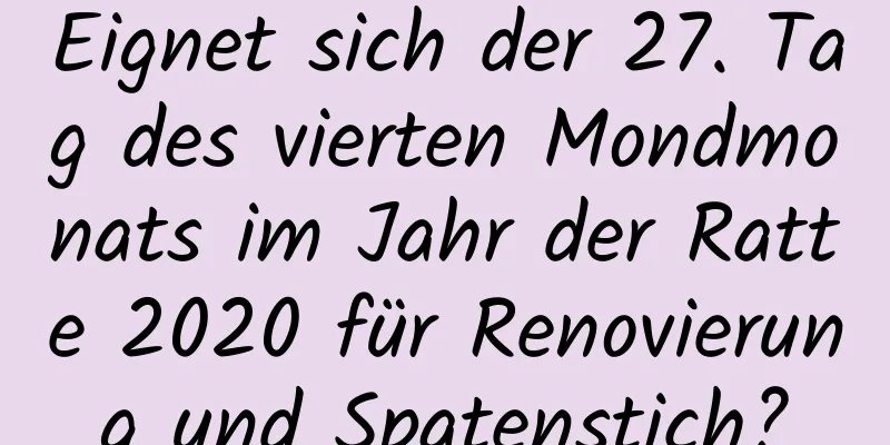 Eignet sich der 27. Tag des vierten Mondmonats im Jahr der Ratte 2020 für Renovierung und Spatenstich?