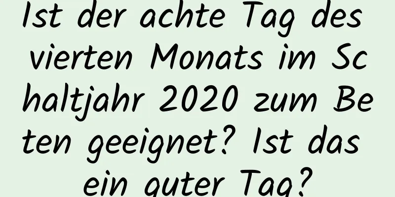 Ist der achte Tag des vierten Monats im Schaltjahr 2020 zum Beten geeignet? Ist das ein guter Tag?