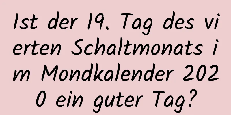 Ist der 19. Tag des vierten Schaltmonats im Mondkalender 2020 ein guter Tag?