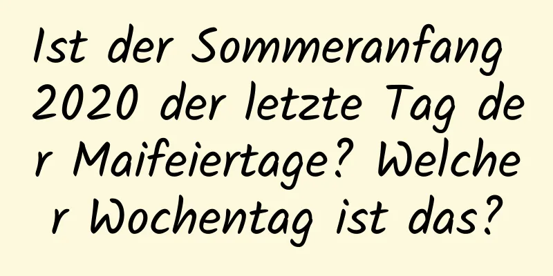 Ist der Sommeranfang 2020 der letzte Tag der Maifeiertage? Welcher Wochentag ist das?