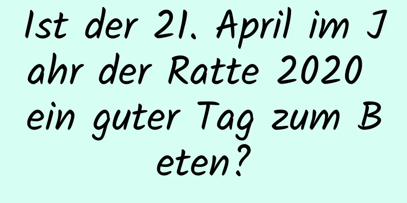 Ist der 21. April im Jahr der Ratte 2020 ein guter Tag zum Beten?