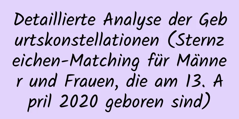 Detaillierte Analyse der Geburtskonstellationen (Sternzeichen-Matching für Männer und Frauen, die am 13. April 2020 geboren sind)