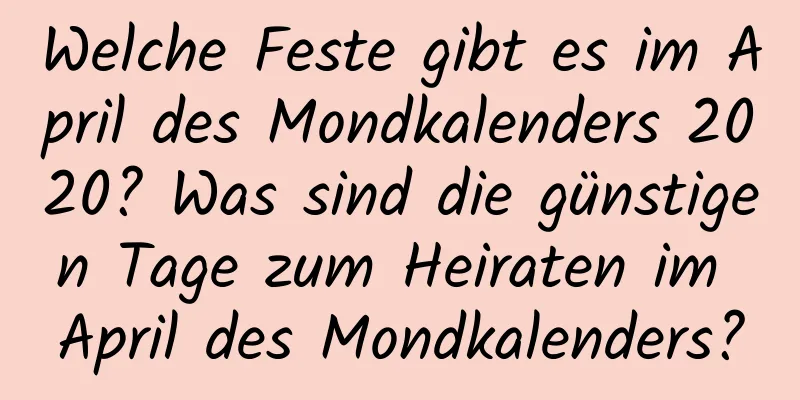 Welche Feste gibt es im April des Mondkalenders 2020? Was sind die günstigen Tage zum Heiraten im April des Mondkalenders?