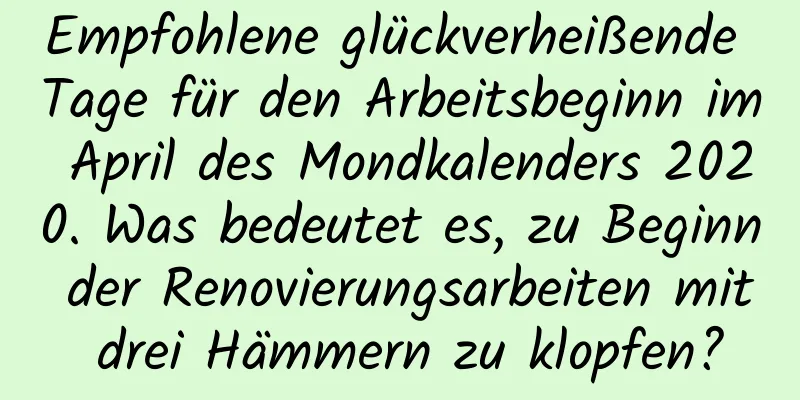 Empfohlene glückverheißende Tage für den Arbeitsbeginn im April des Mondkalenders 2020. Was bedeutet es, zu Beginn der Renovierungsarbeiten mit drei Hämmern zu klopfen?