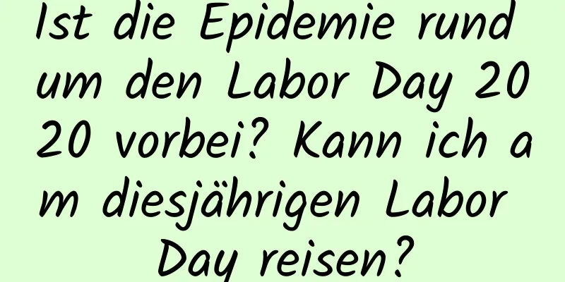 Ist die Epidemie rund um den Labor Day 2020 vorbei? Kann ich am diesjährigen Labor Day reisen?