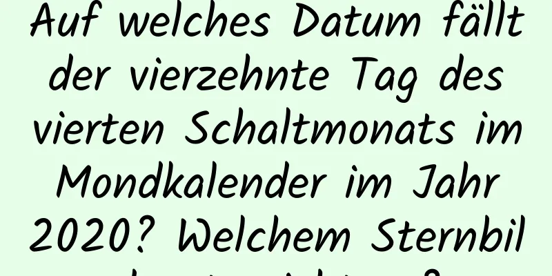 Auf welches Datum fällt der vierzehnte Tag des vierten Schaltmonats im Mondkalender im Jahr 2020? Welchem ​​Sternbild entspricht es?