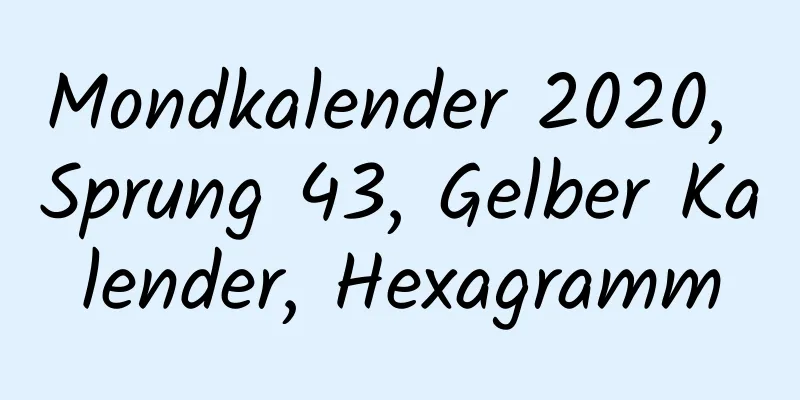 Mondkalender 2020, Sprung 43, Gelber Kalender, Hexagramm