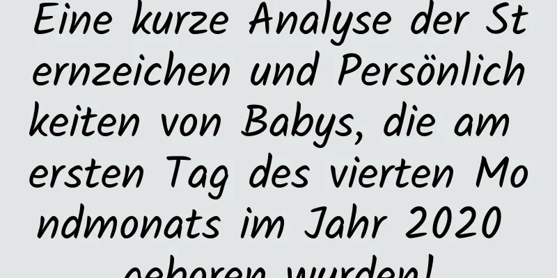 Eine kurze Analyse der Sternzeichen und Persönlichkeiten von Babys, die am ersten Tag des vierten Mondmonats im Jahr 2020 geboren wurden!