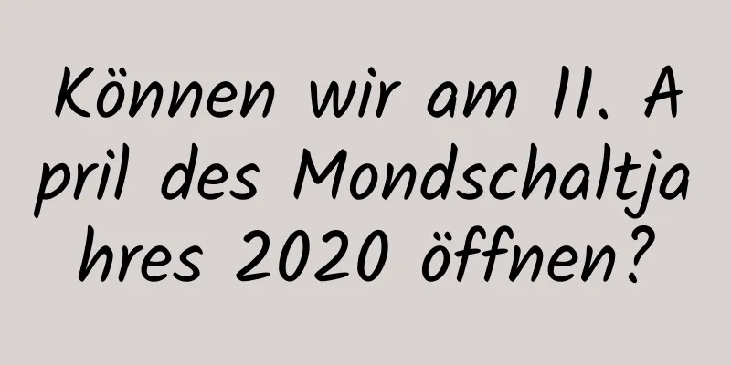 Können wir am 11. April des Mondschaltjahres 2020 öffnen?