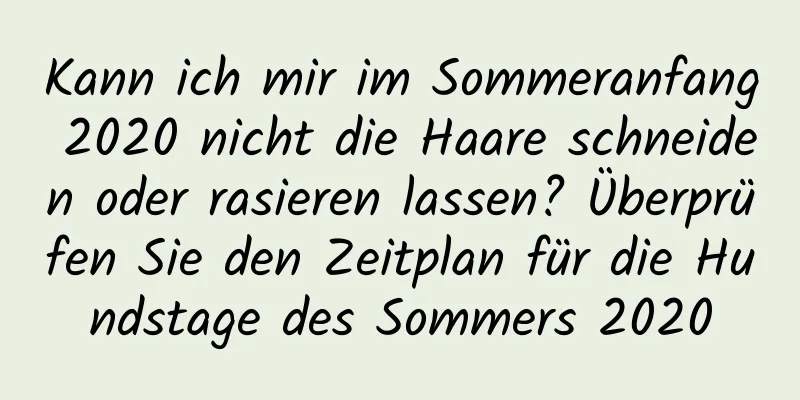 Kann ich mir im Sommeranfang 2020 nicht die Haare schneiden oder rasieren lassen? Überprüfen Sie den Zeitplan für die Hundstage des Sommers 2020