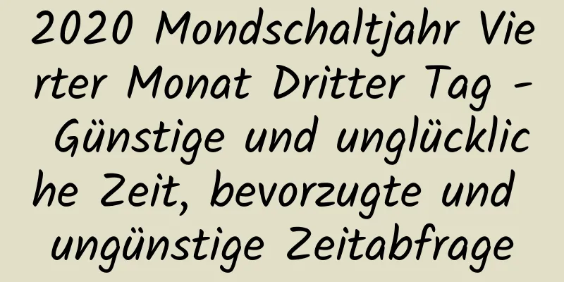 2020 Mondschaltjahr Vierter Monat Dritter Tag - Günstige und unglückliche Zeit, bevorzugte und ungünstige Zeitabfrage