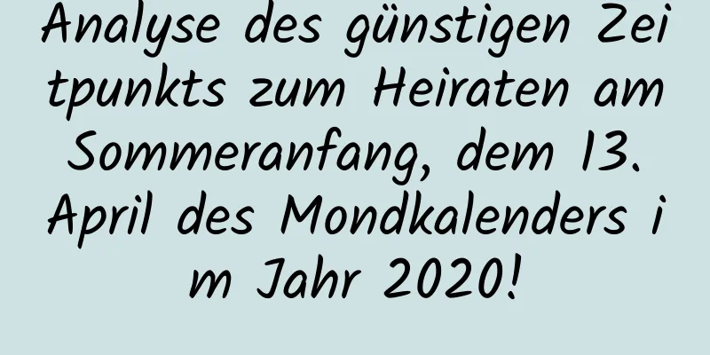 Analyse des günstigen Zeitpunkts zum Heiraten am Sommeranfang, dem 13. April des Mondkalenders im Jahr 2020!