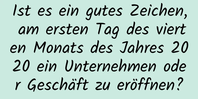 Ist es ein gutes Zeichen, am ersten Tag des vierten Monats des Jahres 2020 ein Unternehmen oder Geschäft zu eröffnen?