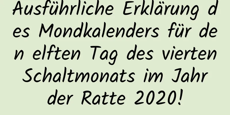 Ausführliche Erklärung des Mondkalenders für den elften Tag des vierten Schaltmonats im Jahr der Ratte 2020!