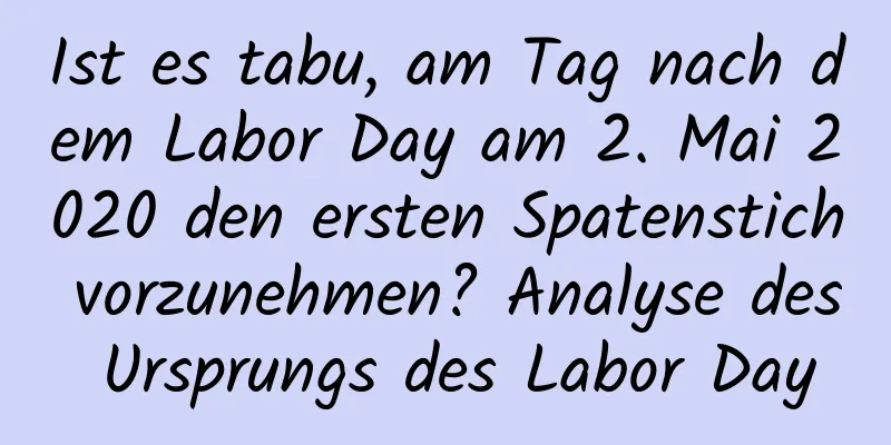 Ist es tabu, am Tag nach dem Labor Day am 2. Mai 2020 den ersten Spatenstich vorzunehmen? Analyse des Ursprungs des Labor Day