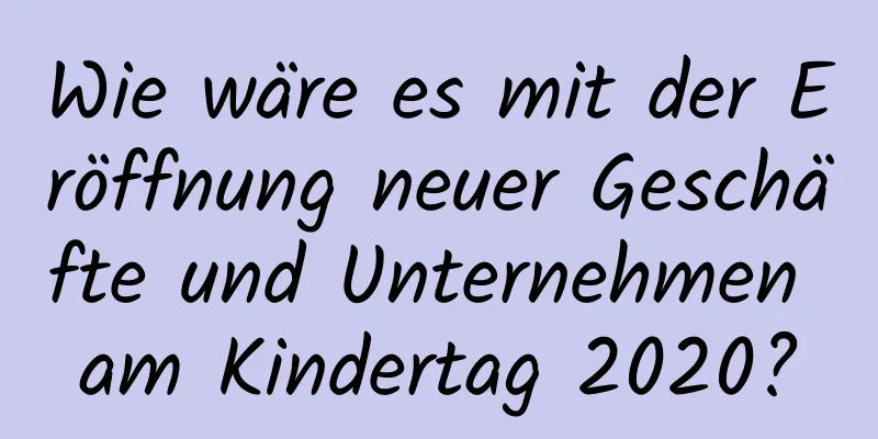 Wie wäre es mit der Eröffnung neuer Geschäfte und Unternehmen am Kindertag 2020?