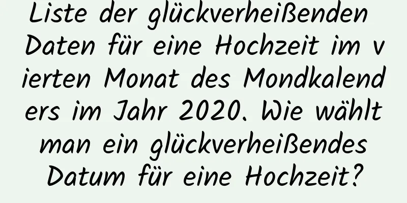 Liste der glückverheißenden Daten für eine Hochzeit im vierten Monat des Mondkalenders im Jahr 2020. Wie wählt man ein glückverheißendes Datum für eine Hochzeit?