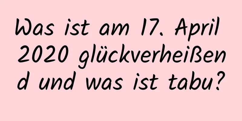 Was ist am 17. April 2020 glückverheißend und was ist tabu?