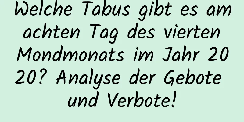 Welche Tabus gibt es am achten Tag des vierten Mondmonats im Jahr 2020? Analyse der Gebote und Verbote!