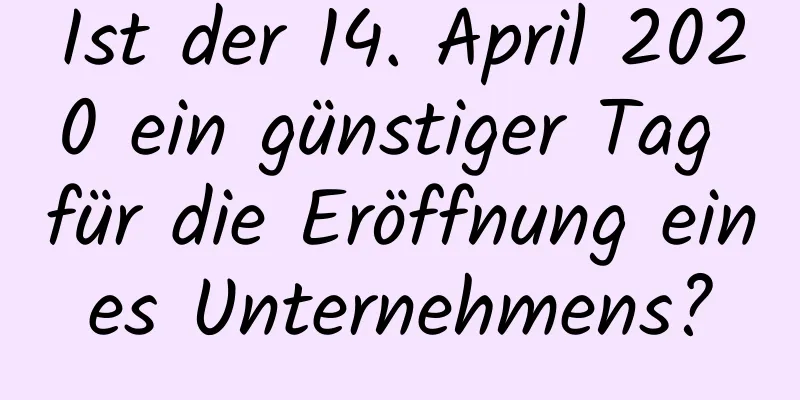 Ist der 14. April 2020 ein günstiger Tag für die Eröffnung eines Unternehmens?