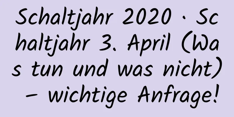 Schaltjahr 2020 · Schaltjahr 3. April (Was tun und was nicht) – wichtige Anfrage!