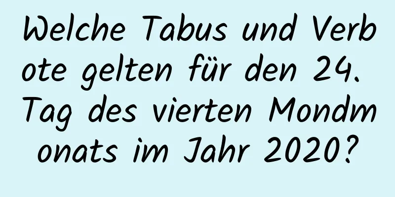 Welche Tabus und Verbote gelten für den 24. Tag des vierten Mondmonats im Jahr 2020?