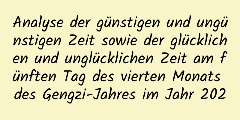 Analyse der günstigen und ungünstigen Zeit sowie der glücklichen und unglücklichen Zeit am fünften Tag des vierten Monats des Gengzi-Jahres im Jahr 2020