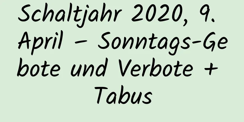 Schaltjahr 2020, 9. April – Sonntags-Gebote und Verbote + Tabus