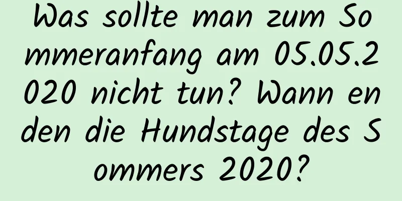 Was sollte man zum Sommeranfang am 05.05.2020 nicht tun? Wann enden die Hundstage des Sommers 2020?