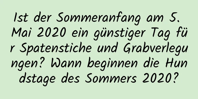 Ist der Sommeranfang am 5. Mai 2020 ein günstiger Tag für Spatenstiche und Grabverlegungen? Wann beginnen die Hundstage des Sommers 2020?