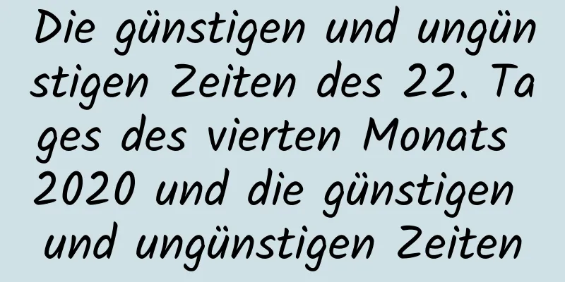 Die günstigen und ungünstigen Zeiten des 22. Tages des vierten Monats 2020 und die günstigen und ungünstigen Zeiten