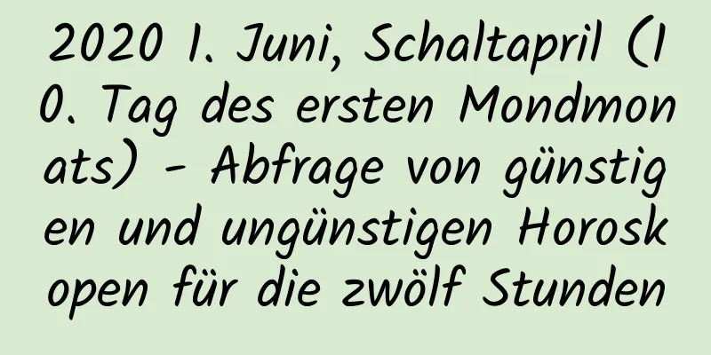 2020 1. Juni, Schaltapril (10. Tag des ersten Mondmonats) - Abfrage von günstigen und ungünstigen Horoskopen für die zwölf Stunden