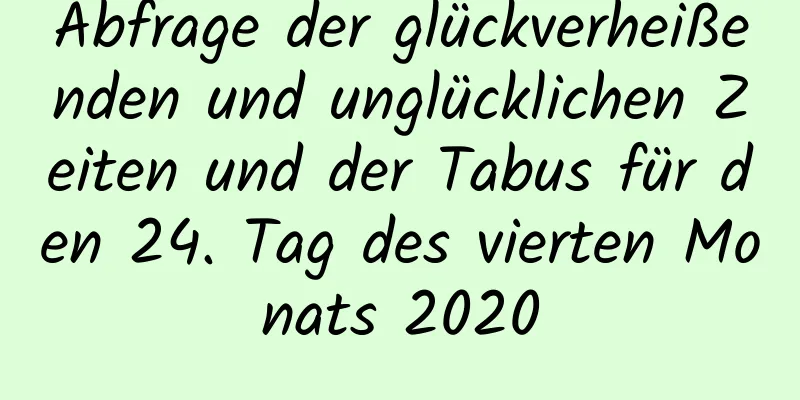 Abfrage der glückverheißenden und unglücklichen Zeiten und der Tabus für den 24. Tag des vierten Monats 2020