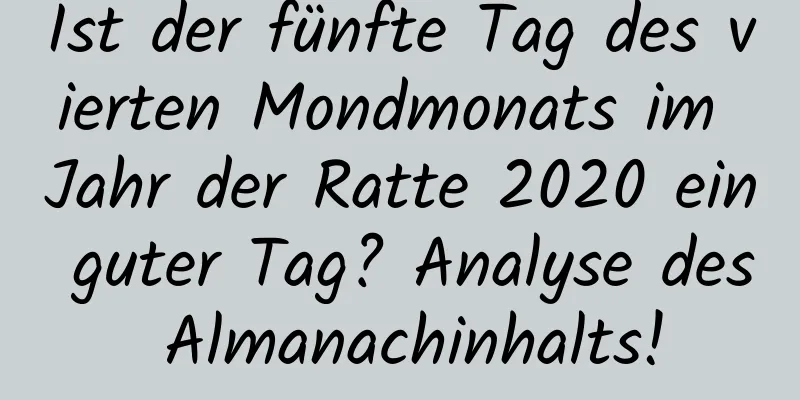 Ist der fünfte Tag des vierten Mondmonats im Jahr der Ratte 2020 ein guter Tag? Analyse des Almanachinhalts!