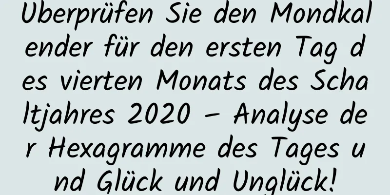 Überprüfen Sie den Mondkalender für den ersten Tag des vierten Monats des Schaltjahres 2020 – Analyse der Hexagramme des Tages und Glück und Unglück!