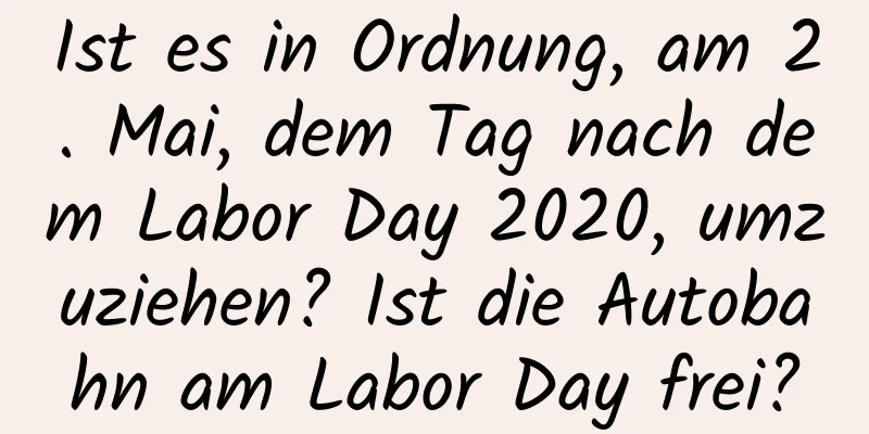 Ist es in Ordnung, am 2. Mai, dem Tag nach dem Labor Day 2020, umzuziehen? Ist die Autobahn am Labor Day frei?