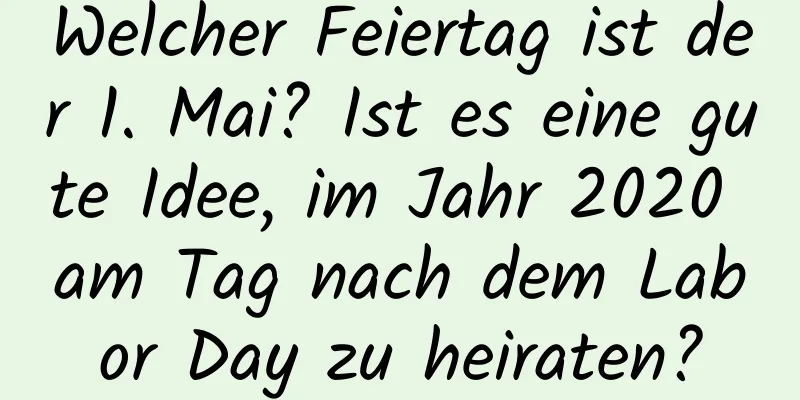 Welcher Feiertag ist der 1. Mai? Ist es eine gute Idee, im Jahr 2020 am Tag nach dem Labor Day zu heiraten?